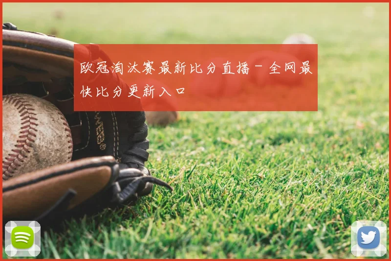 欧冠淘汰赛最新比分直播 - 全网最快比分更新入口