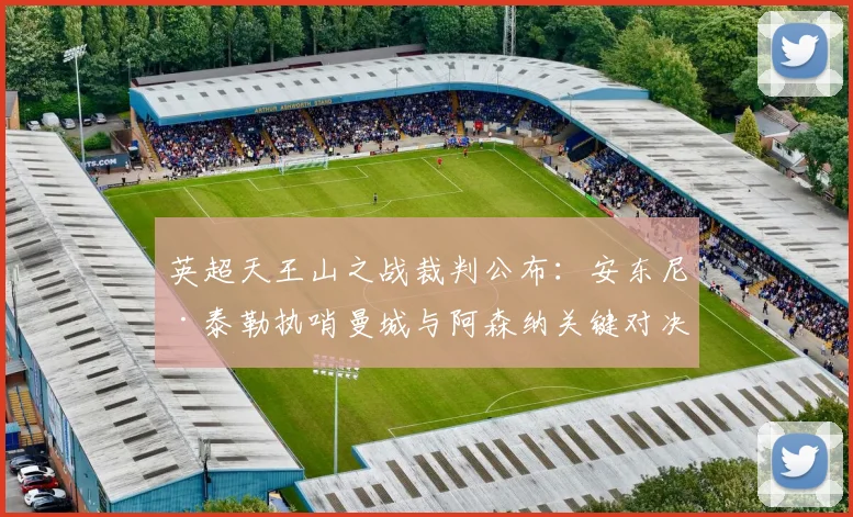 英超天王山之战裁判公布：安东尼·泰勒执哨曼城与阿森纳关键对决