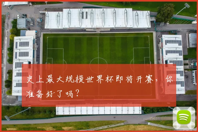 史上最大规模世界杯即将开赛，你准备好了吗？