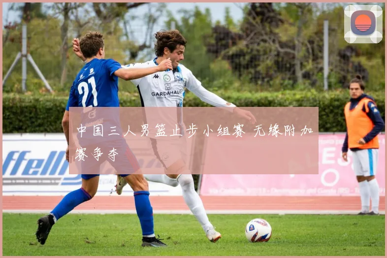 中国三人男篮止步小组赛 无缘附加赛争夺