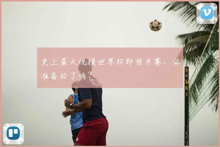 史上最大规模世界杯即将开赛，你准备好了吗？