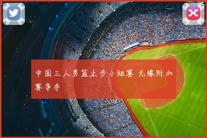 中国三人男篮止步小组赛 无缘附加赛争夺