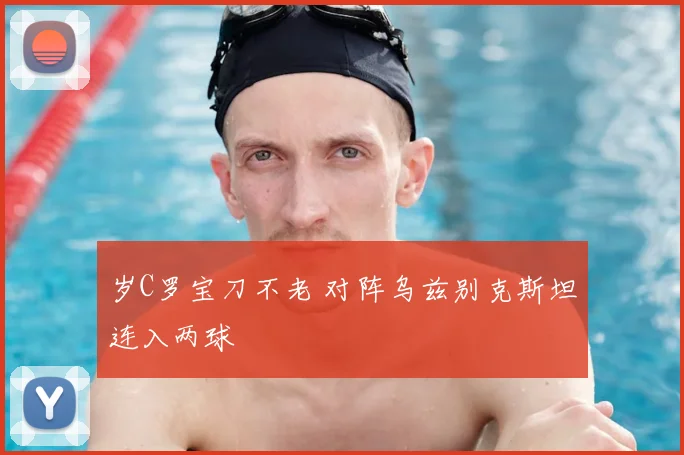 岁C罗宝刀不老 对阵乌兹别克斯坦连入两球