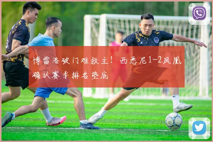 博雷洛破门难救主！西悉尼1-2凤凰确认赛季排名垫底