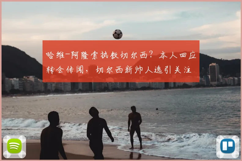 哈维-阿隆索执教切尔西？本人回应转会传闻，切尔西新帅人选引关注