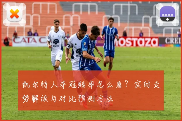 凯尔特人夺冠赔率怎么看?实时走势解读与对比预测方法